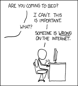 Stick figure sits at a computer desk. Person 1. Are you coming to bed? Person 2. I can't. This is important. Person 1. What? Person 2. Someone is WRONG on the internet.
