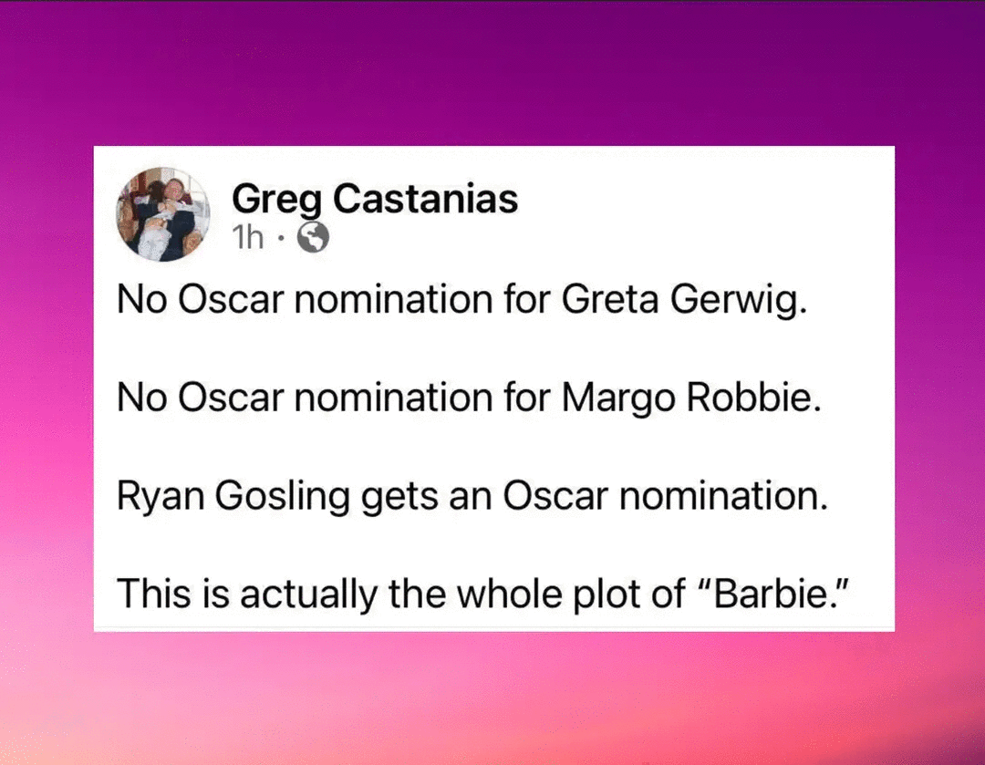 No Oscar nomination for Greta Gerwig. No Oscar nomination for Margo Robbie. Ryan Gosling gets an Oscar nomination. This is actually the whole plot of "Barbie."